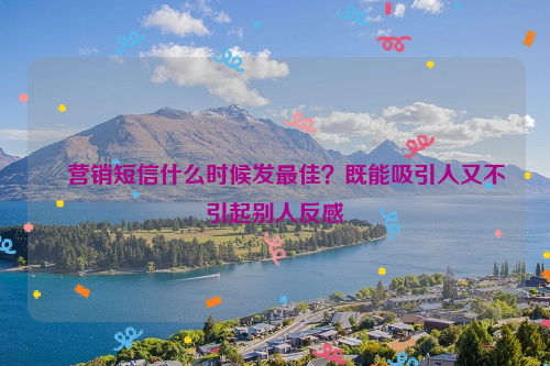 ﻿营销短信什么时候发最佳？既能吸引人又不引起别人反感