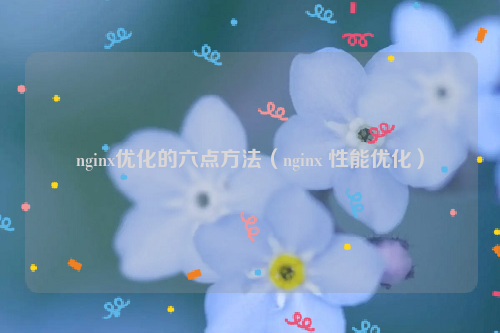 nginx优化的六点方法（nginx 性能优化）