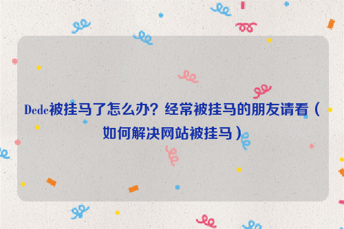 Dede被挂马了怎么办？经常被挂马的朋友请看（如何解决网站被挂马）