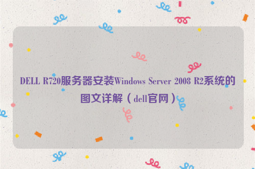 DELL R720服务器安装Windows Server 2008 R2系统的图文详解（dell官网）