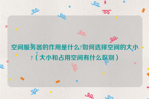 空间服务器的作用是什么?如何选择空间的大小?（大小和占用空间有什么区别）