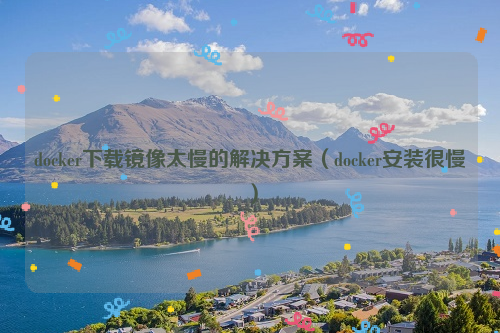 docker下载镜像太慢的解决方案（docker安装很慢）