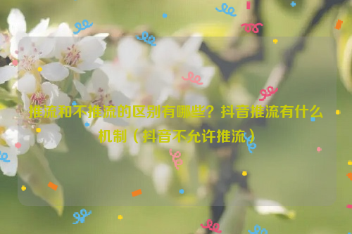 推流和不推流的区别有哪些？抖音推流有什么机制（抖音不允许推流）