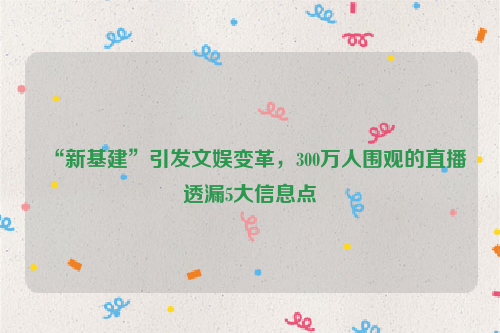 “新基建”引发文娱变革，300万人围观的直播透漏5大信息点