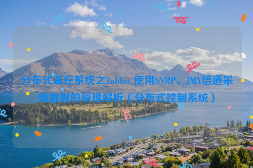 分布式监控系统之Zabbix 使用SNMP、JMX信道采集数据的原理解析（分布式控制系统）