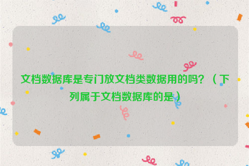 文档数据库是专门放文档类数据用的吗？（下列属于文档数据库的是）