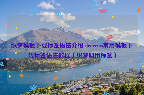 织梦模板下载标签语法介绍 dedecms常用模板下载标签语法教程（织梦调用标签）