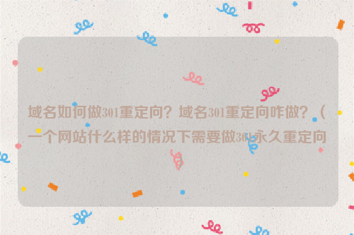 域名如何做301重定向？域名301重定向咋做？（一个网站什么样的情况下需要做301永久重定向）