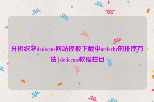 分析织梦dedecms网站模板下载中orderby的排序方法|dedecms教程栏目