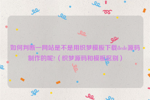 如何判断一网站是不是用织梦模板下载dede源码制作的呢?（织梦源码和模板区别）