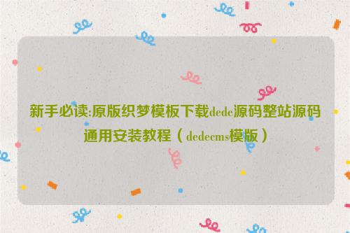 新手必读:原版织梦模板下载dede源码整站源码通用安装教程（dedecms模版）