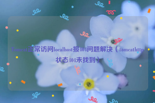 Tomcat正常访问localhost报404问题解决（tomcathttp状态404未找到）