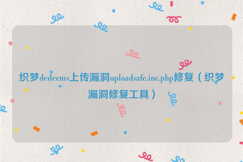 织梦dedecms上传漏洞uploadsafe.inc.php修复（织梦漏洞修复工具）