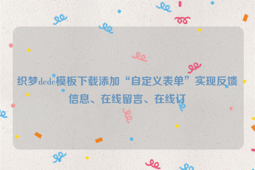 织梦dede模板下载添加“自定义表单”实现反馈信息、在线留言、在线订