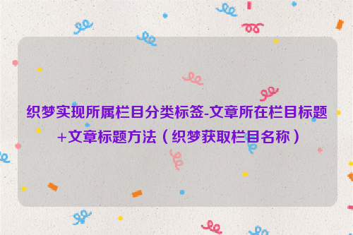 织梦实现所属栏目分类标签-文章所在栏目标题+文章标题方法（织梦获取栏目名称）