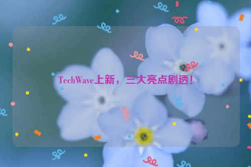 TechWave上新，三大亮点剧透！