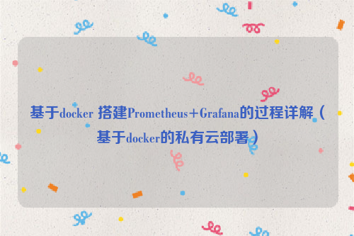 基于docker 搭建Prometheus+Grafana的过程详解（基于docker的私有云部署）