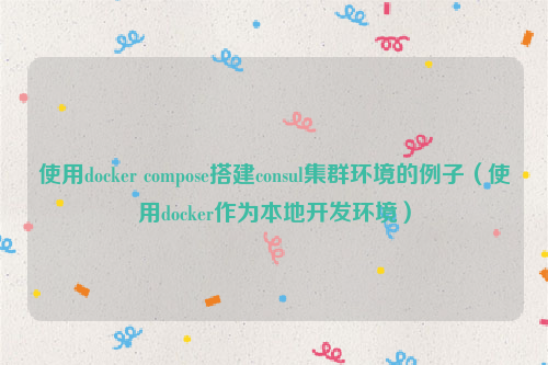 使用docker compose搭建consul集群环境的例子（使用docker作为本地开发环境）