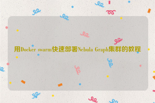 用Docker swarm快速部署Nebula Graph集群的教程