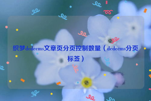 织梦dedecms文章页分页控制数量（dedecms分页标签）