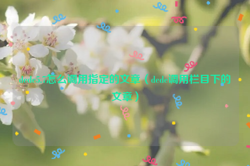 dede5.7怎么调用指定的文章（dede调用栏目下的文章）