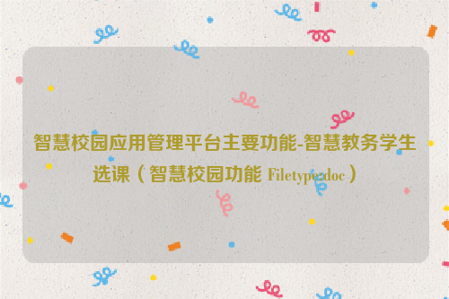 智慧校园应用管理平台主要功能-智慧教务学生选课（智慧校园功能 Filetype:doc）