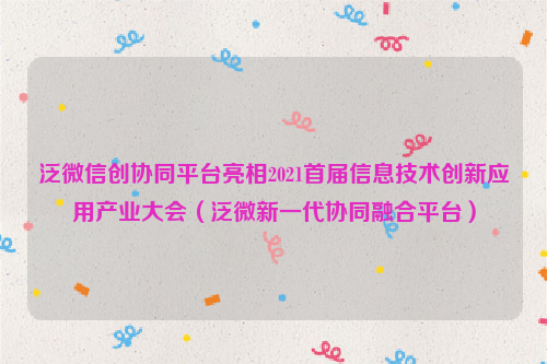 泛微信创协同平台亮相2021首届信息技术创新应用产业大会（泛微新一代协同融合平台）