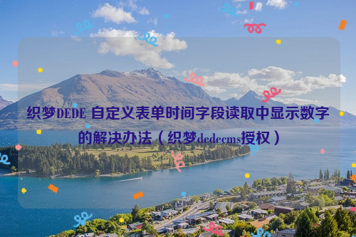 织梦DEDE 自定义表单时间字段读取中显示数字的解决办法（织梦dedecms授权）