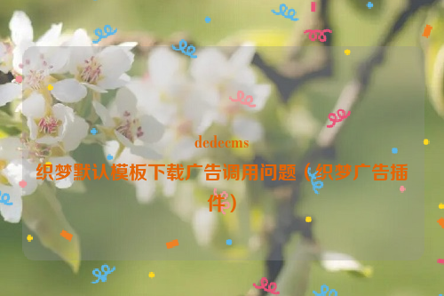 dedecms
织梦默认模板下载广告调用问题（织梦广告插件）