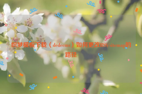 织梦模板下载（dedecms）如何更改RSS/sitemap的路径