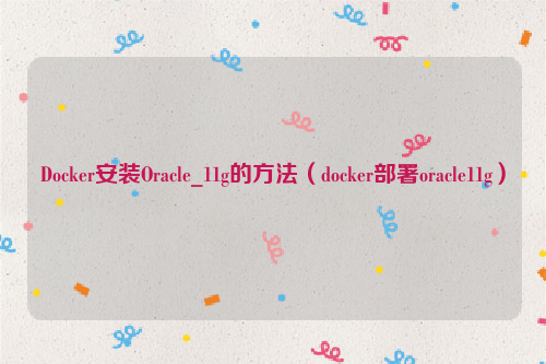 Docker安装Oracle_11g的方法（docker部署oracle11g）