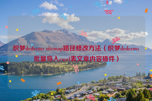 织梦dedecms sitemap路径修改方法（织梦dedecms批量导入excel表文章内容插件）