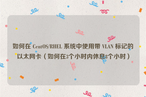 如何在 CentOS/RHEL 系统中使用带 VLAN 标记的以太网卡（如何在3个小时内休息8个小时）