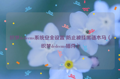 织梦dedecms系统安全设置 防止被挂黑链木马（织梦dedecms插件）