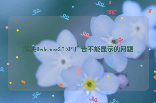 解决Dedecmsv5.7 SP1广告不能显示的问题