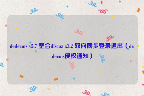 dedecms v5.7 整合discuz x3.2 双向同步登录退出（dedecms侵权通知）