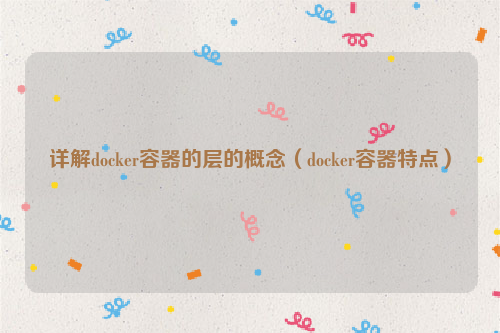 详解docker容器的层的概念（docker容器特点）