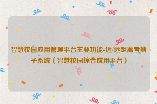 智慧校园应用管理平台主要功能-近/远距离考勤子系统（智慧校园综合应用平台）