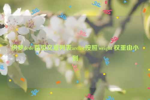 织梦dede首页文章列表arclist按照'weight'权重由小到