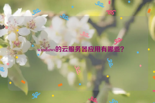 ﻿windows的云服务器应用有哪些？