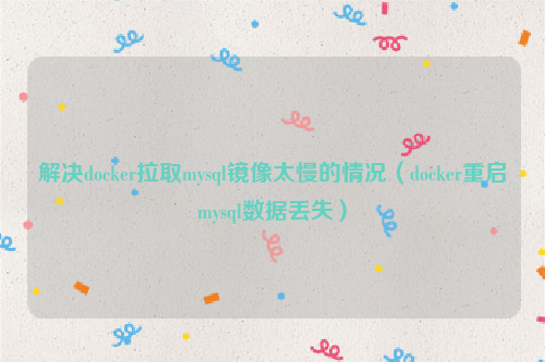 解决docker拉取mysql镜像太慢的情况（docker重启mysql数据丢失）