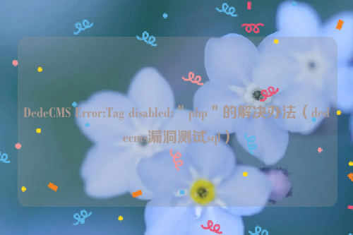 DedeCMS Error:Tag disabled:＂php＂的解决办法（dedecms漏洞测试sql）