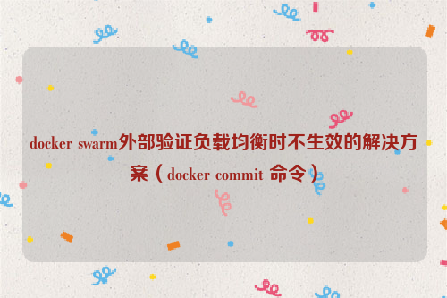 docker swarm外部验证负载均衡时不生效的解决方案（docker commit 命令）