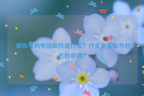 ﻿虚拟号码电话软件是什么？什么是虚拟号码？怎样申请？