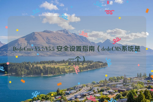 DedeCms V5.7/V5.5 安全设置指南（dedeCMS系统是一个）