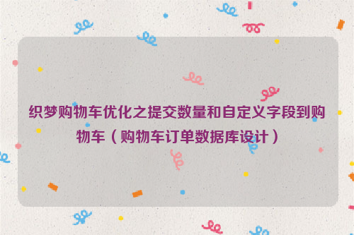 织梦购物车优化之提交数量和自定义字段到购物车（购物车订单数据库设计）