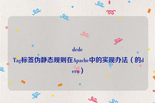 dede
 Tag标签伪静态规则在Apache中的实现办法（的dern）