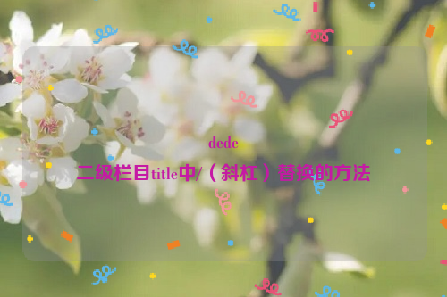 dede
二级栏目title中/（斜杠）替换的方法