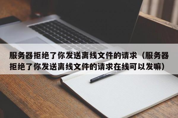 服务器拒绝了你发送离线文件的请求