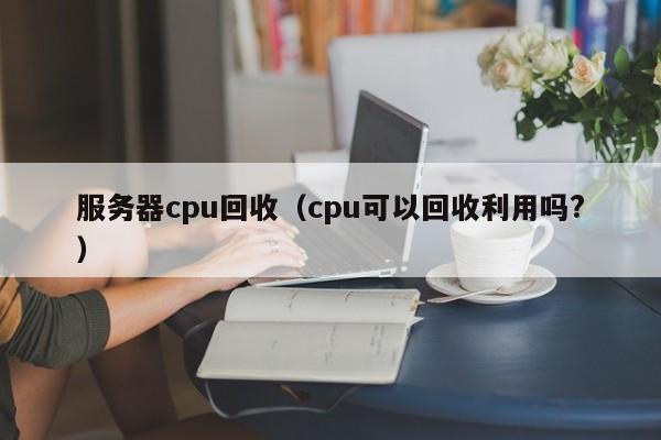 服务器cpu回收